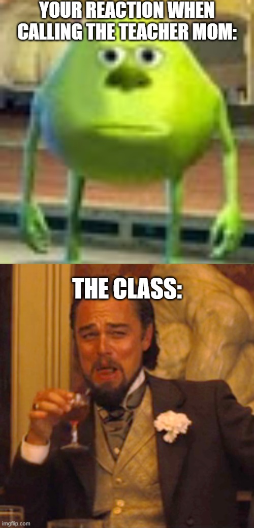 Sully Wazowski | your reaction when calling the teacher mom: the class: | image tagged in sully wazowski | made w/ Imgflip meme maker
