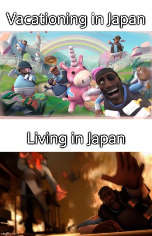 Sorry to all people who live in Japan. | Vacationing in Japan; Living in Japan | image tagged in meet the pyro happy and hell picture,japan,memes | made w/ Imgflip meme maker
