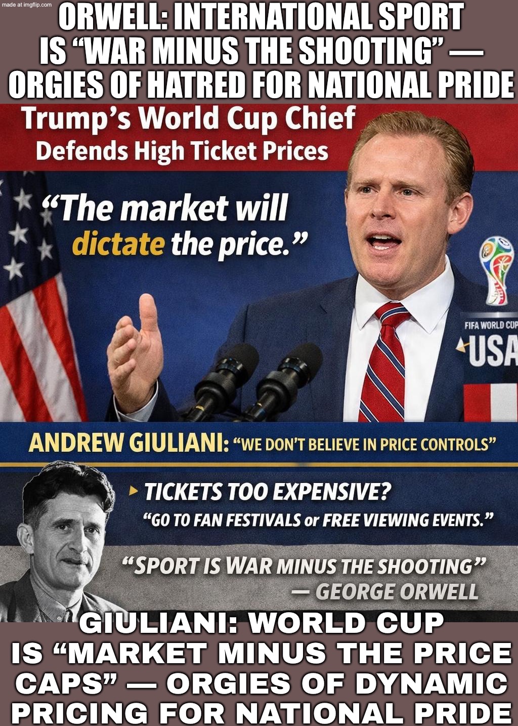FANS: TICKET PRICES ARE OUT OF CONTROL! GIULIANI: WE DON’T BELIEVE IN PRICE CONTROLS—TRY THE FREE FAN FESTIVAL | ORWELL: INTERNATIONAL SPORT IS “WAR MINUS THE SHOOTING” — ORGIES OF HATRED FOR NATIONAL PRIDE; GIULIANI: WORLD CUP IS “MARKET MINUS THE PRICE CAPS” — ORGIES OF DYNAMIC PRICING FOR NATIONAL PRIDE | image tagged in world cup,donald trump,rudy giuliani,inflation,soccer,orwellian | made w/ Imgflip meme maker