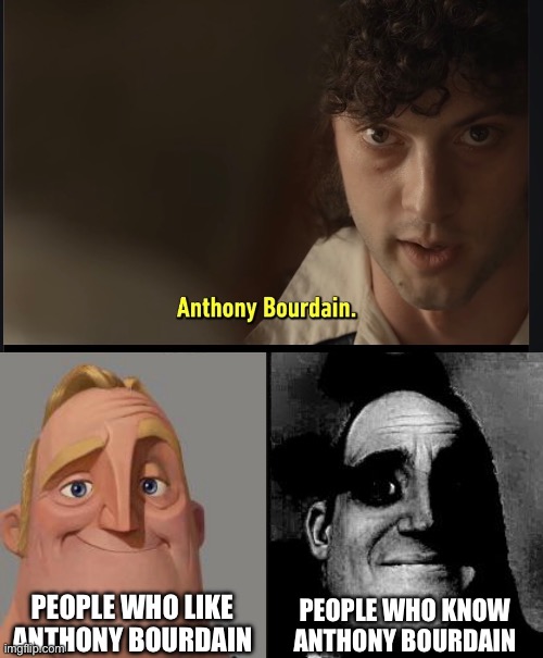 People who like Anthony Bourdain; People who KNOW Anthony Bourdain | image tagged in traumatized mr incredible | made w/ Imgflip meme maker