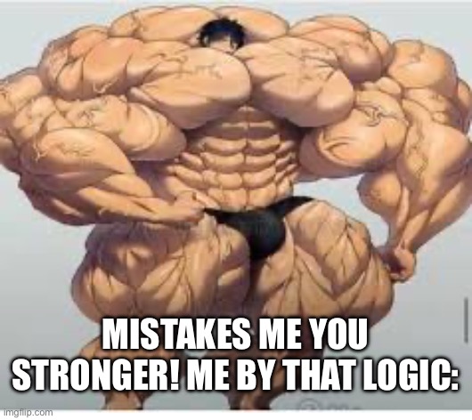 Mistakes make you stronger | Mistakes me you stronger! Me by that logic: | image tagged in mistakes make you stronger | made w/ Imgflip meme maker