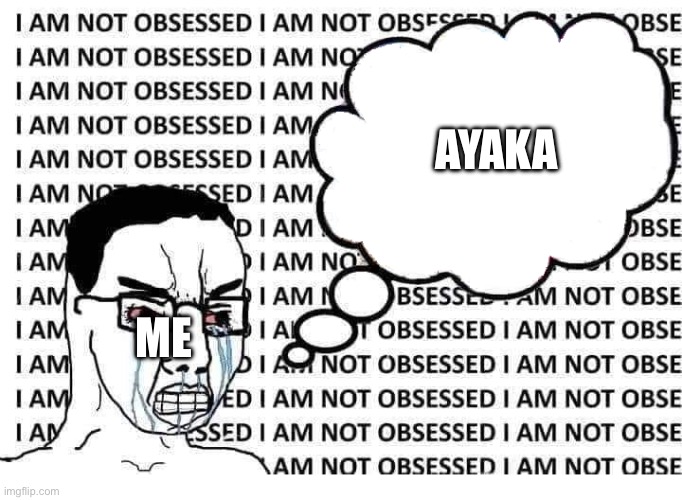 I am not obsessed | Ayaka; Me | image tagged in i am not obsessed | made w/ Imgflip meme maker