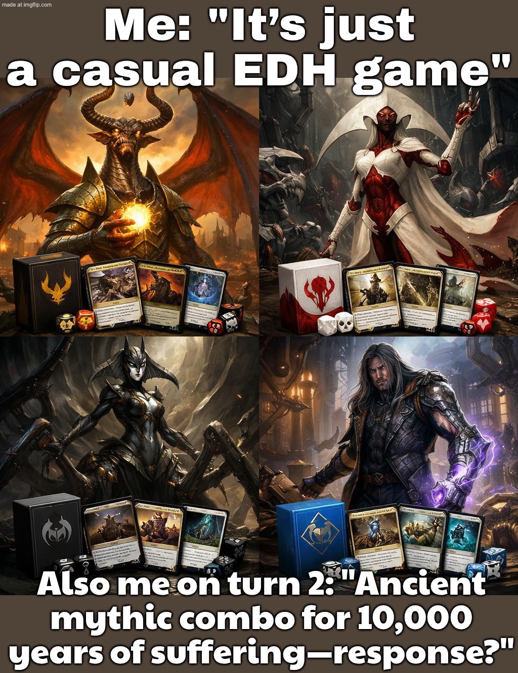 EDH night: I brought a fun, casual deck; Turn 3: infinite combo, 45-minute stack, and someone’s consulting mythology for rulings | Me: "It’s just a casual EDH game"; Also me on turn 2: "Ancient mythic combo for 10,000 years of suffering—response?" | image tagged in edh/commander,gaming,futuristic utopia,the future,dystopia,gamers | made w/ Imgflip meme maker