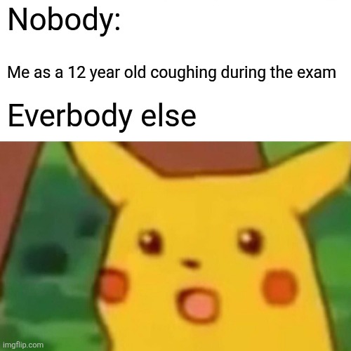 Surprised Pikachu | Nobody:; Me as a 12 year old coughing during the exam; Everbody else | image tagged in memes,surprised pikachu | made w/ Imgflip meme maker