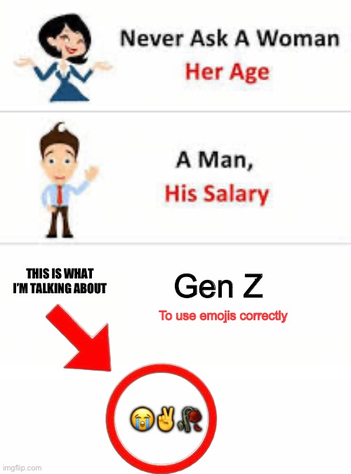 Never ask a woman her age | This is what I’m talking about; Gen Z; To use emojis correctly; 😭✌️🥀 | image tagged in never ask a woman her age,truth,why are you reading the tags,what,out of ideas | made w/ Imgflip meme maker