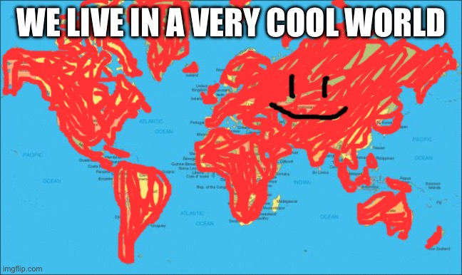 world map | We live in a very cool world | image tagged in world map | made w/ Imgflip meme maker