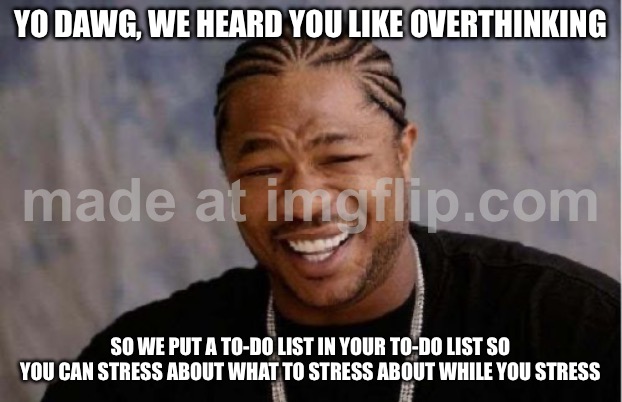 YO DAWG, WE HEARD YOU LIKE OVERTHINKING | YO DAWG, WE HEARD YOU LIKE OVERTHINKING; SO WE PUT A TO-DO LIST IN YOUR TO-DO LIST SO YOU CAN STRESS ABOUT WHAT TO STRESS ABOUT WHILE YOU STRESS | image tagged in memes,yo dawg heard you,thinking,overthinking,stress,stressed out | made w/ Imgflip meme maker