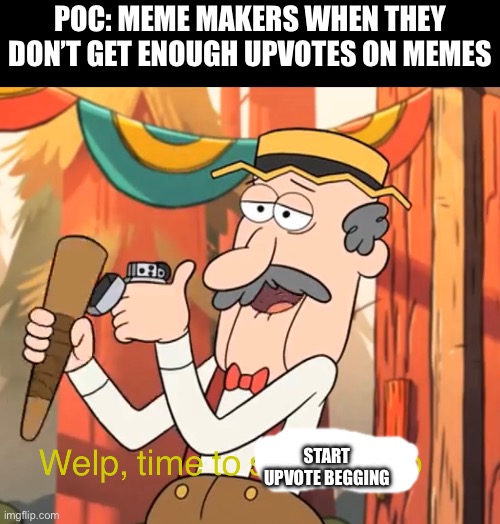 Welp, time to be annoying | POC: meme makers when they don’t get enough upvotes on memes; Start upvote begging | image tagged in welp time to start a mob,upvote begging,upvote beggars,relatable,ur mom | made w/ Imgflip meme maker
