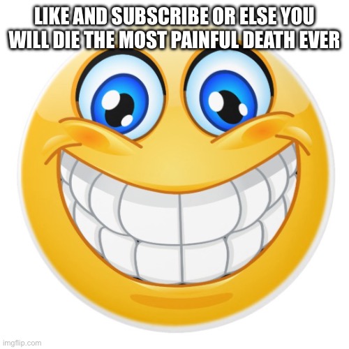Like and subscribe or else you will die the most painful death ever | image tagged in smiley face | made w/ Imgflip meme maker