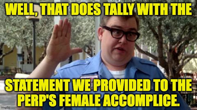 Sorry Folks | well, that does tally with the statement we provided to the
perp's female accomplice. | image tagged in sorry folks | made w/ Imgflip meme maker