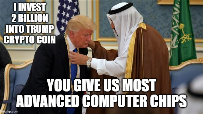 Traitor Trump | I invest 2 billion into Trump crypto coin; you give us most advanced computer chips | image tagged in donald trump saudi arabia | made w/ Imgflip meme maker