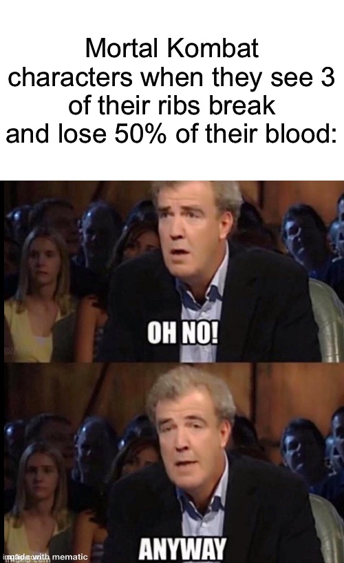Walk it off (Tell me what you thought of the new Mortal Kombat movie in the comments) | Mortal Kombat characters when they see 3 of their ribs break and lose 50% of their blood: | image tagged in oh no anyway,memes,mortal kombat,blood,ribs,too many tags | made w/ Imgflip meme maker