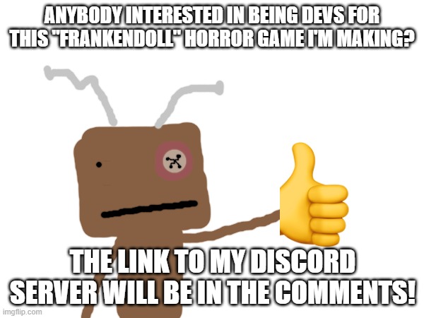 Interested? | Anybody interested in being devs for this "Frankendoll" horror game I'm making? The link to my discord server will be in the comments! | image tagged in frankendoll,development | made w/ Imgflip meme maker