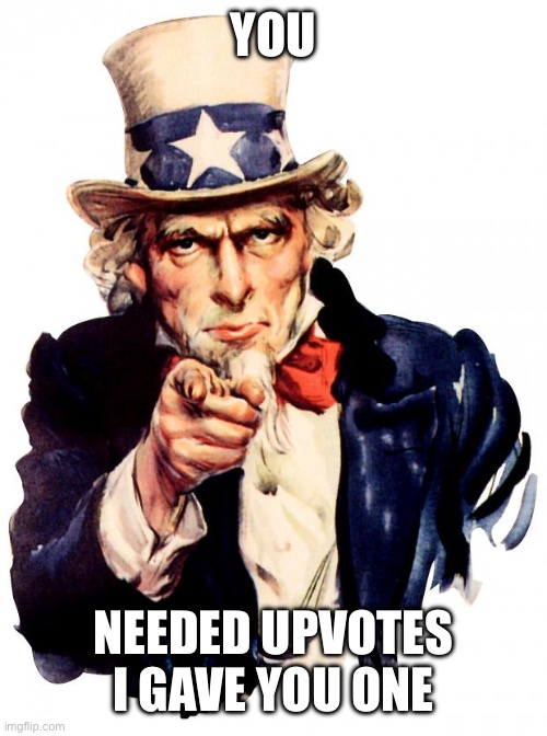 You Needed upvotes I gave you one | image tagged in memes,uncle sam | made w/ Imgflip meme maker
