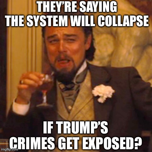 They’re saying the system will collapse If trump’s crimes get exposed? | image tagged in memes,laughing leo | made w/ Imgflip meme maker