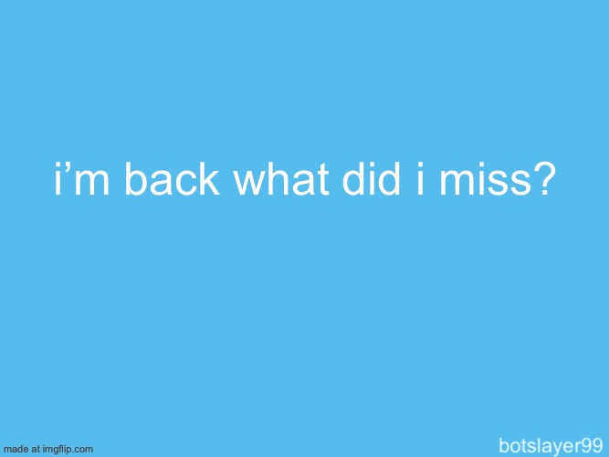 just woke up | i’m back what did i miss? | image tagged in botslayer announcement temp | made w/ Imgflip meme maker
