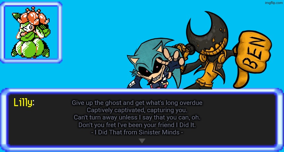 Obligatory Sinister Minds Meme (I Did That) | Give up the ghost and get what's long overdue
Captively captivated, capturing you.
Can't turn away unless I say that you can, oh.
Don't you fret I've been your friend I Did It.
- I Did That from Sinister Minds - | image tagged in pokemon text box lilly | made w/ Imgflip meme maker