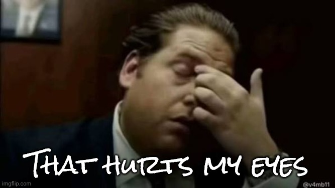 That hurts my eyes | image tagged in jonah hill rubbing his eyes | made w/ Imgflip meme maker