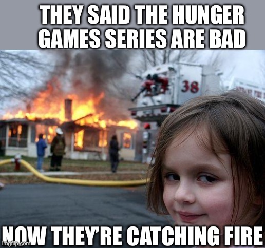 Heh | They said the Hunger games series are bad; Now they’re catching fire | image tagged in memes,disaster girl,hunger games | made w/ Imgflip meme maker