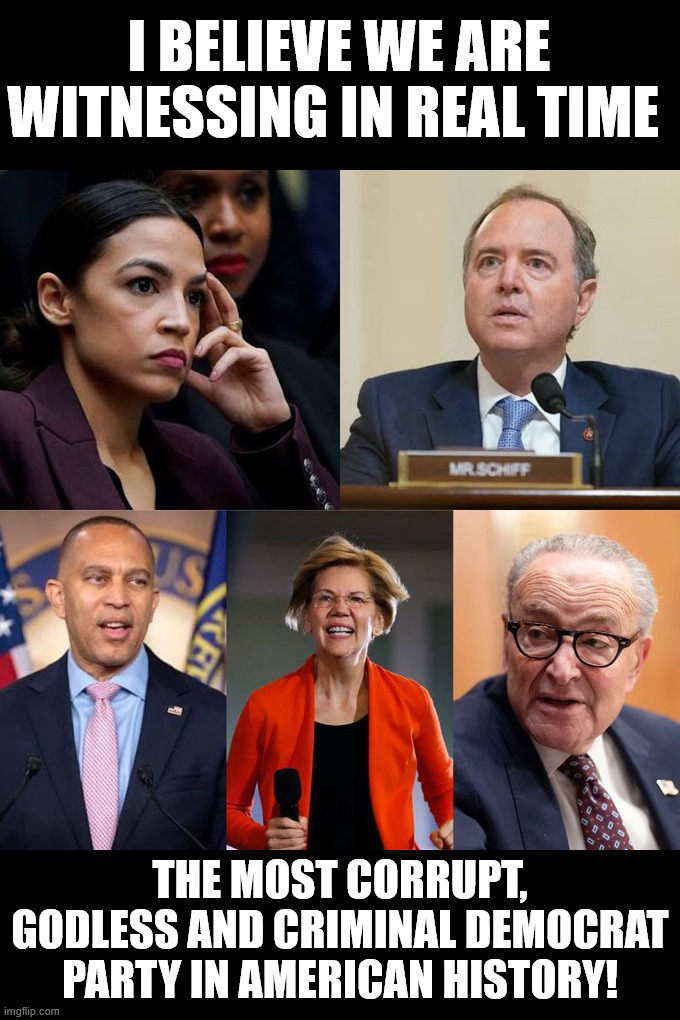 Witnessing in real time | I believe we are witnessing in real time; the MOST corrupt, Godless and criminal Democrat Party in American history! | image tagged in witnessing in real time,godless democrats | made w/ Imgflip meme maker