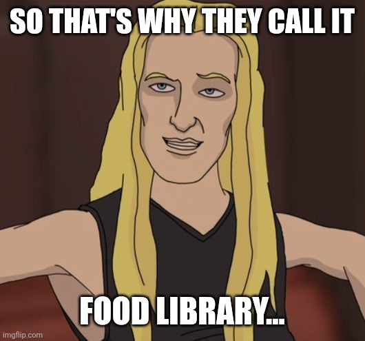 Skwisgaar | So that's why they call it Food Library... | image tagged in skwisgaar | made w/ Imgflip meme maker