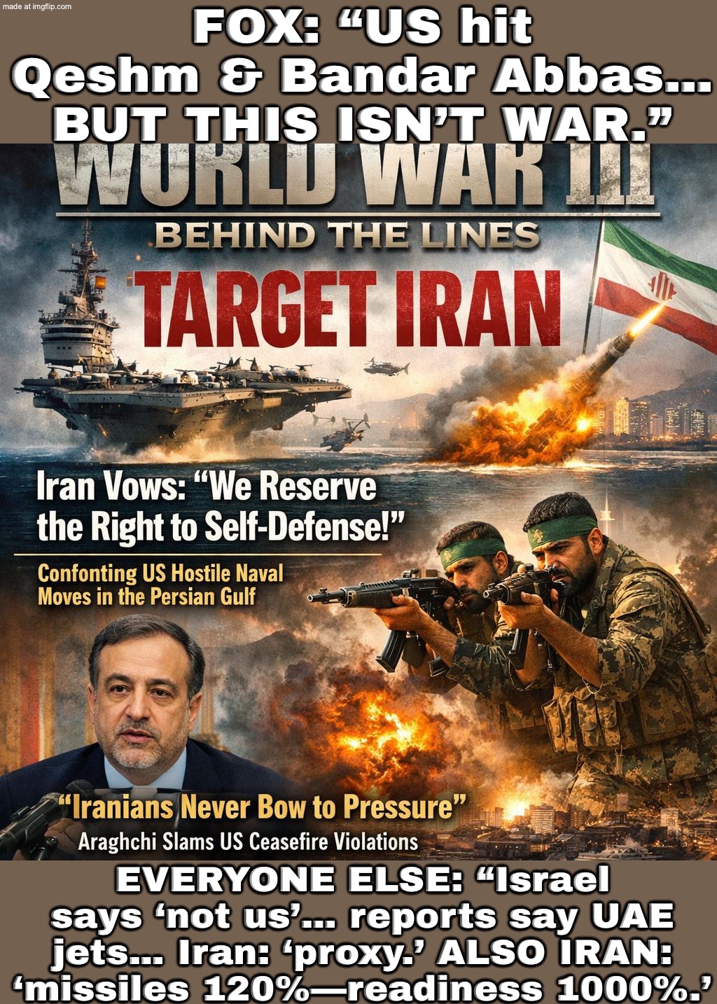 i24NEWS: “ISRAEL HAS NOTHING TO DO WITH IT.” TASNiM: “UAE PROXY STRIKE.” IRAN: “MISSILES 120% — READINESS 1,000%.” | FOX: “US hit Qeshm & Bandar Abbas… BUT THIS ISN’T WAR.”; EVERYONE ELSE: “Israel says ‘not us’… reports say UAE jets… Iran: ‘proxy.’ ALSO IRAN: ‘missiles 120%—readiness 1000%.’ | image tagged in world war iii behind the lines target iran,world war 3,missiles,arab,iran,donald trump | made w/ Imgflip meme maker