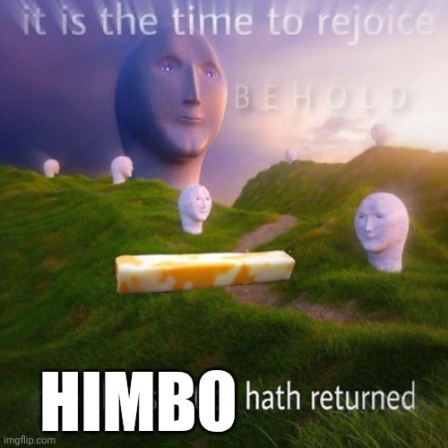 Behold It Is The Time To Rejoice | Himbo | image tagged in behold it is the time to rejoice | made w/ Imgflip meme maker