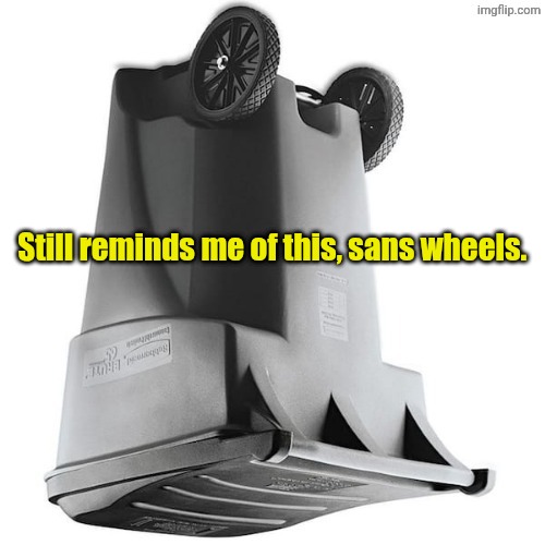 Still reminds me of this, sans wheels. | made w/ Imgflip meme maker