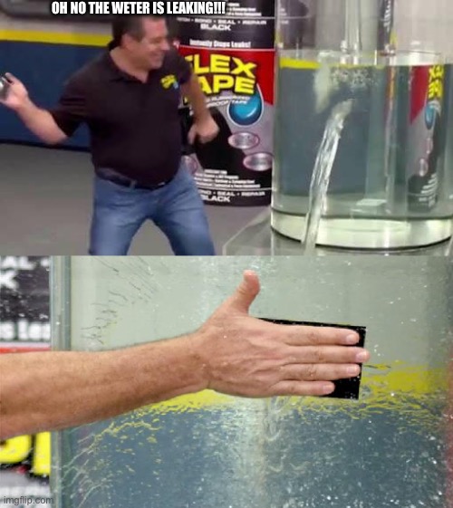 Flex Tape | Oh no the weter is leaking!!! | image tagged in flex tape | made w/ Imgflip meme maker