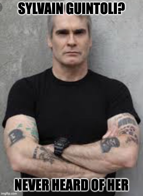 Henry rollins | Sylvain Guintoli? Never heard of her | image tagged in henry rollins | made w/ Imgflip meme maker