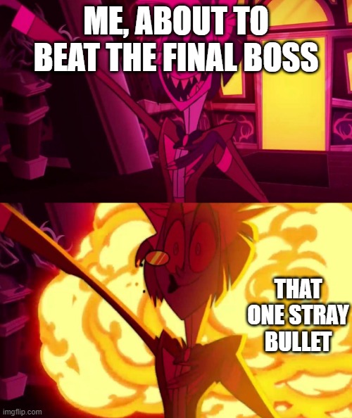 I cannot say how many times this has occured. | Me, about to beat the final boss; that one stray bullet | image tagged in hazbin hotel,gaming,oh wow are you actually reading these tags | made w/ Imgflip meme maker