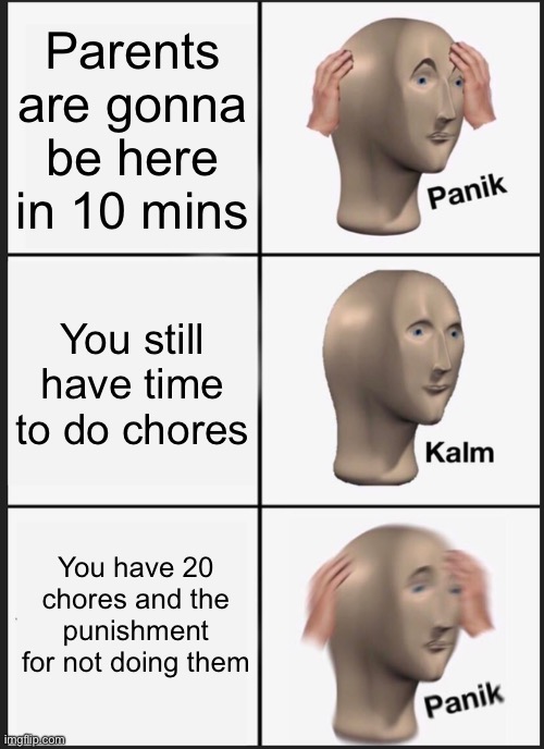 Panik Kalm Panik Meme | Parents are gonna be here in 10 mins; You still have time to do chores; You have 20 chores and the punishment for not doing them | image tagged in memes,panik kalm panik | made w/ Imgflip meme maker