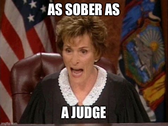 Judge Judy | As sober as; A judge | image tagged in judge judy | made w/ Imgflip meme maker