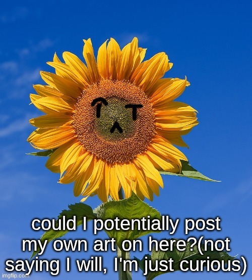 could I potentially post my own art on here?(not saying I will, I'm just curious) | made w/ Imgflip meme maker