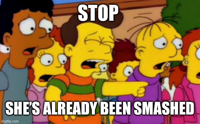 Stop She’s already been smashed | image tagged in stop stop he's already dead | made w/ Imgflip meme maker