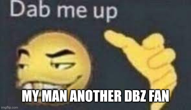 dab me up | My man another DBZ fan | image tagged in dab me up | made w/ Imgflip meme maker