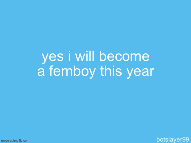 i know i’ve said it before but some people here haven’t got the message yet | yes i will become a femboy this year | image tagged in botslayer announcement temp | made w/ Imgflip meme maker
