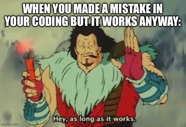 ThE | when you made a mistake in your coding but it works anyway: | image tagged in hey as long as it works,funny,memes,coding,working | made w/ Imgflip meme maker