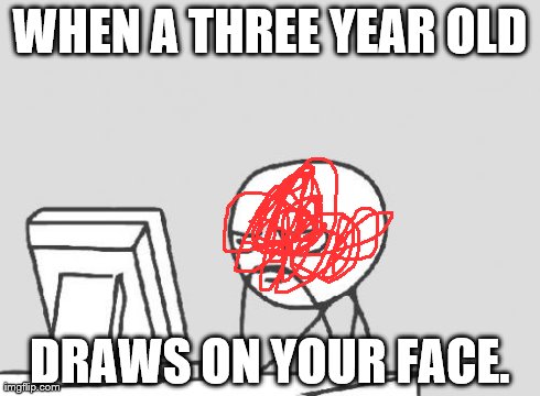 Computer Guy Meme | WHEN A THREE YEAR OLD DRAWS ON YOUR FACE. | image tagged in memes,computer guy | made w/ Imgflip meme maker