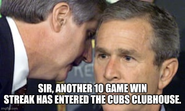 George Bush 9/11 | Sir, another 10 game win streak has entered the Cubs clubhouse. | image tagged in george bush 9/11 | made w/ Imgflip meme maker