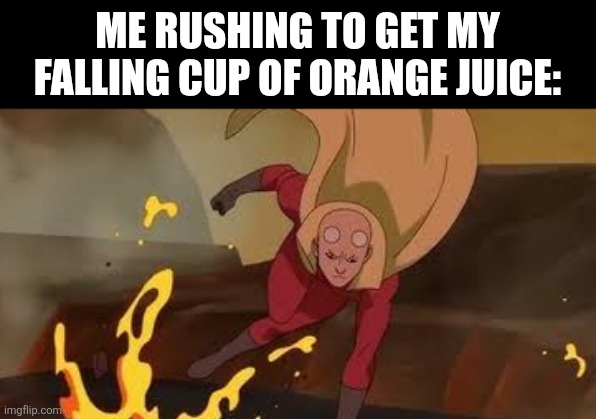 Me rushing to get my falling cup of orange juice: | image tagged in memes,invincible,juice | made w/ Imgflip meme maker