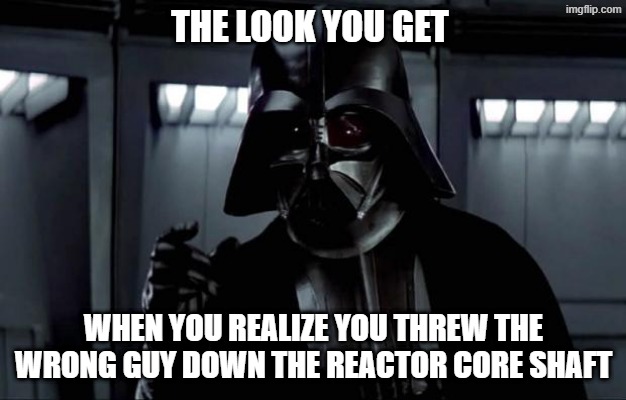 The look you get when you realize you threw the wrong guy down the reactor core shaft | image tagged in darth vader | made w/ Imgflip meme maker