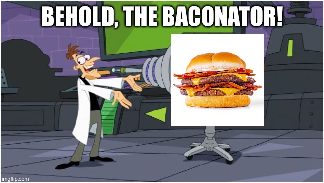 Behold Dr. Doofenshmirtz | Behold, the Baconator! | image tagged in behold dr doofenshmirtz,funny,fun | made w/ Imgflip meme maker