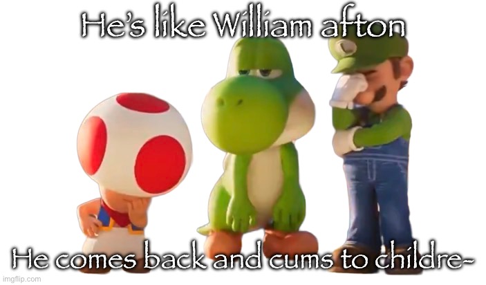 Toad Luigi and Yoshi reaction image | He’s like William afton He comes back and cums to childre- | image tagged in toad luigi and yoshi reaction image | made w/ Imgflip meme maker