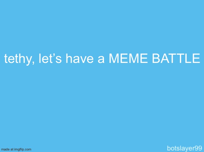 botslayer announcement temp | tethy, let’s have a MEME BATTLE | image tagged in botslayer announcement temp | made w/ Imgflip meme maker