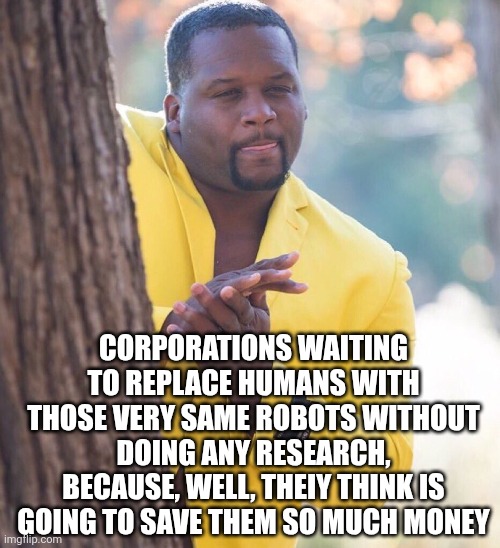 Black guy hiding behind tree | Corporations waiting to replace humans with those very same robots without doing any research, because, well, theiy think is going to save t | image tagged in black guy hiding behind tree | made w/ Imgflip meme maker