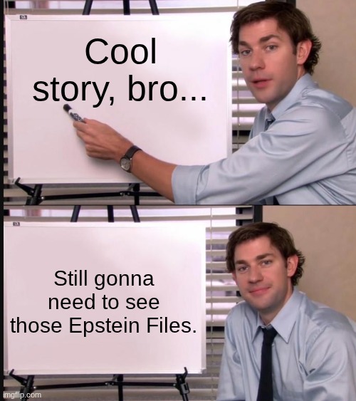 Jim Halpert Explains Epstein Files | Cool story, bro... Still gonna need to see those Epstein Files. | image tagged in jim halpert pointing to whiteboard | made w/ Imgflip meme maker
