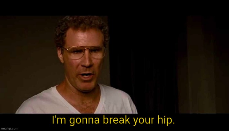 I'm gonna break your hip. | image tagged in i'm gonna break your hip | made w/ Imgflip meme maker