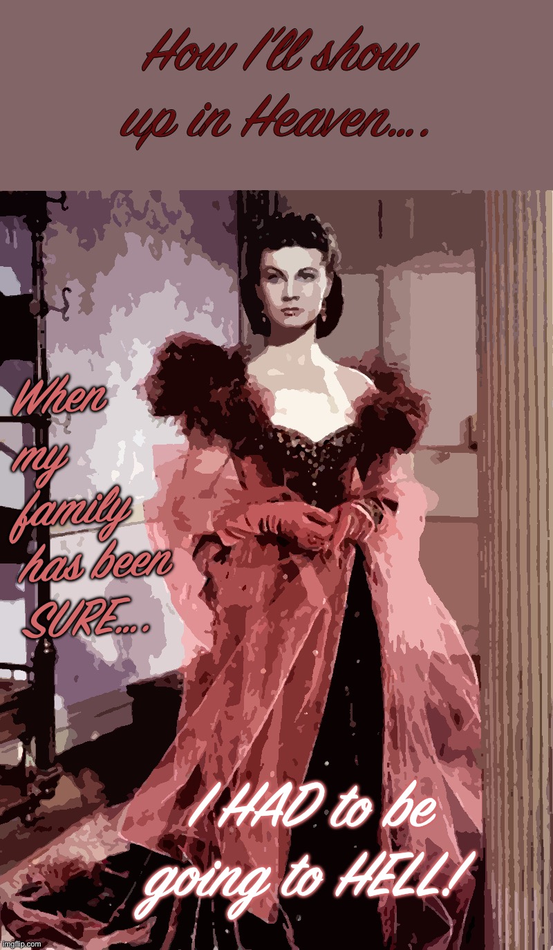 Scarlett O'Hara Red Dress | How I’ll show up in Heaven…. When my family has been SURE…. I HAD to be going to HELL! | image tagged in scarlett o'hara red dress | made w/ Imgflip meme maker