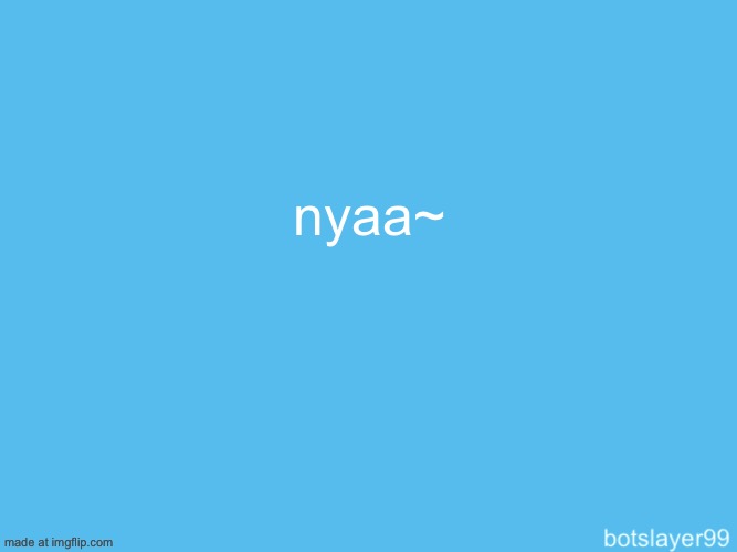 nyaa~ | nyaa~ | made w/ Imgflip meme maker